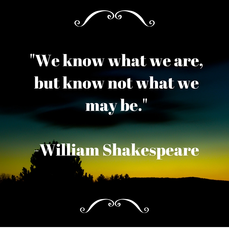 We know what we are, but know not what we